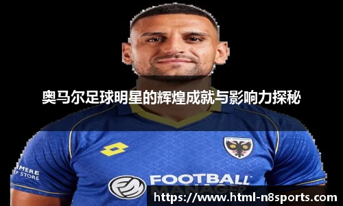奥马尔足球明星的辉煌成就与影响力探秘