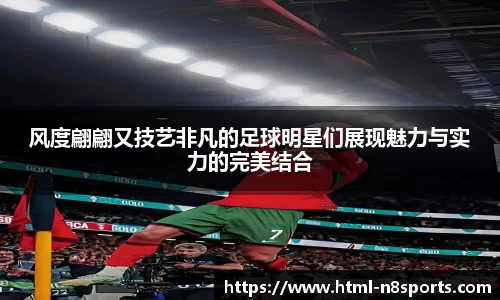 风度翩翩又技艺非凡的足球明星们展现魅力与实力的完美结合